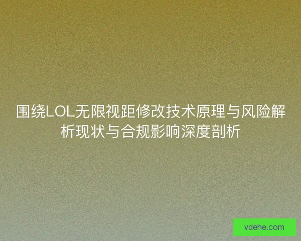 围绕LOL无限视距修改技术原理与风险解析现状与合规影响深度剖析