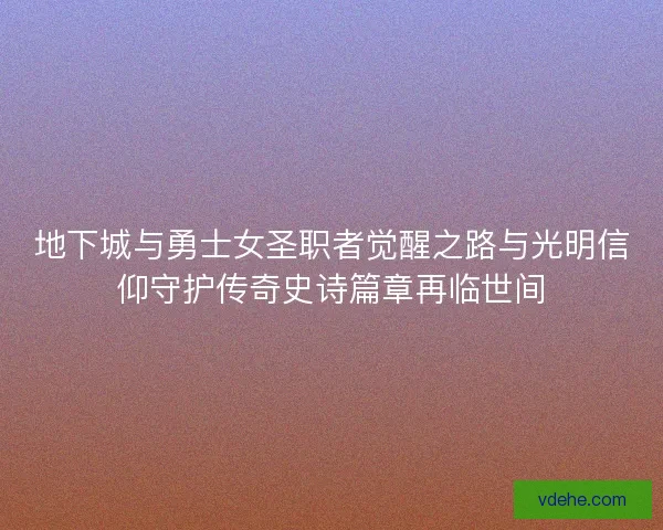 地下城与勇士女圣职者觉醒之路与光明信仰守护传奇史诗篇章再临世间
