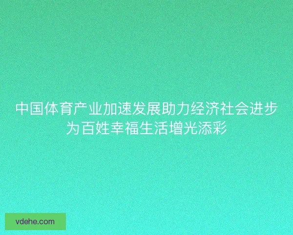 中国体育产业加速发展助力经济社会进步为百姓幸福生活增光添彩