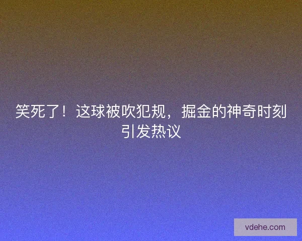 笑死了！这球被吹犯规，掘金的神奇时刻引发热议