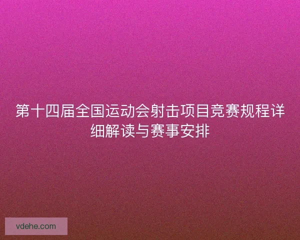 第十四届全国运动会射击项目竞赛规程详细解读与赛事安排